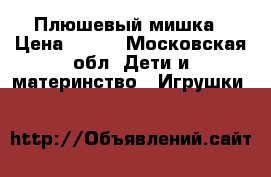 Плюшевый мишка › Цена ­ 350 - Московская обл. Дети и материнство » Игрушки   